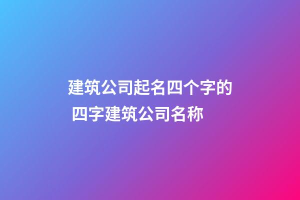 建筑公司起名四个字的 四字建筑公司名称-第1张-公司起名-玄机派